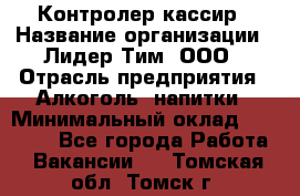 Контролер-кассир › Название организации ­ Лидер Тим, ООО › Отрасль предприятия ­ Алкоголь, напитки › Минимальный оклад ­ 35 000 - Все города Работа » Вакансии   . Томская обл.,Томск г.